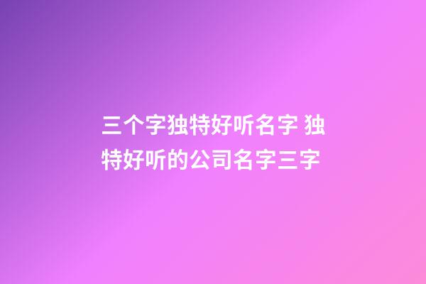 三个字独特好听名字 独特好听的公司名字三字-第1张-公司起名-玄机派